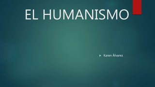 EL HUMANISMO
 Karen Álvarez
 