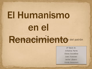 2º Bach B:  Ariadna Parra Elena González Juan Huescar   Javier Lázaro  Sònia Benavent El Humanismo en el Renacimiento 