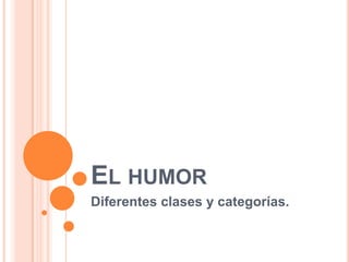 EL HUMOR
Diferentes clases y categorías.
 