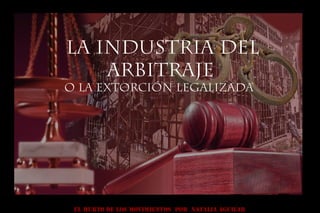 La Industria del
Arbitraje
o la Extorción legalizada
EL HURTO DE LOS MOVIMIENTOS POR NATALIA AGUILAR
 