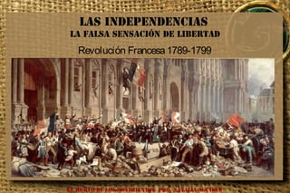 Las Independencias
la Falsa Sensación de Libertad
Revolución Francesa1789-1799
EL HURTO DE LOS MOVIMIENTOS POR NATALIA AGUILAR
 