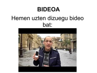 Hemen uzten dizuegu bideo bat: BIDEOA 