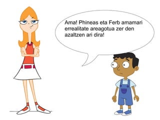   Ama! Phineas eta Ferb amamari errealitate areagotua zer den azaltzen ari dira! 