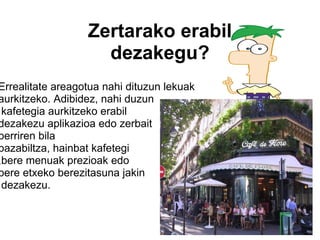 Errealitate areagotua nahi dituzun lekuak aurkitzeko. Adibidez, nahi duzun  kafetegia aurkitzeko erabil  dezakezu aplikazioa edo zerbait  berriren bila bazabiltza, hainbat kafetegi ,bere menuak prezioak edo bere etxeko berezitasuna jakin  dezakezu. Zertarako erabil dezakegu? 