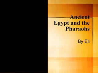 Ancient Egypt and the Pharaohs By Eli 