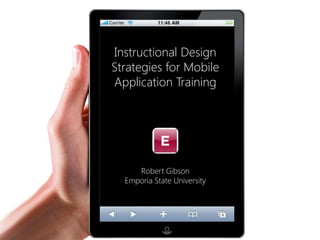 Instructional Design
Strategies for Mobile
Application Training




     Robert Gibson
  Emporia State University
 
