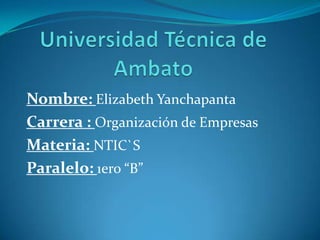 Nombre: Elizabeth Yanchapanta
Carrera : Organización de Empresas
Materia: NTIC`S
Paralelo: 1ero “B”
 