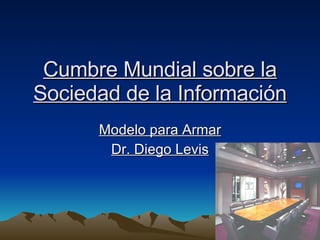 Cumbre Mundial sobre la Sociedad de la Información Modelo para Armar Dr. Diego Levis 