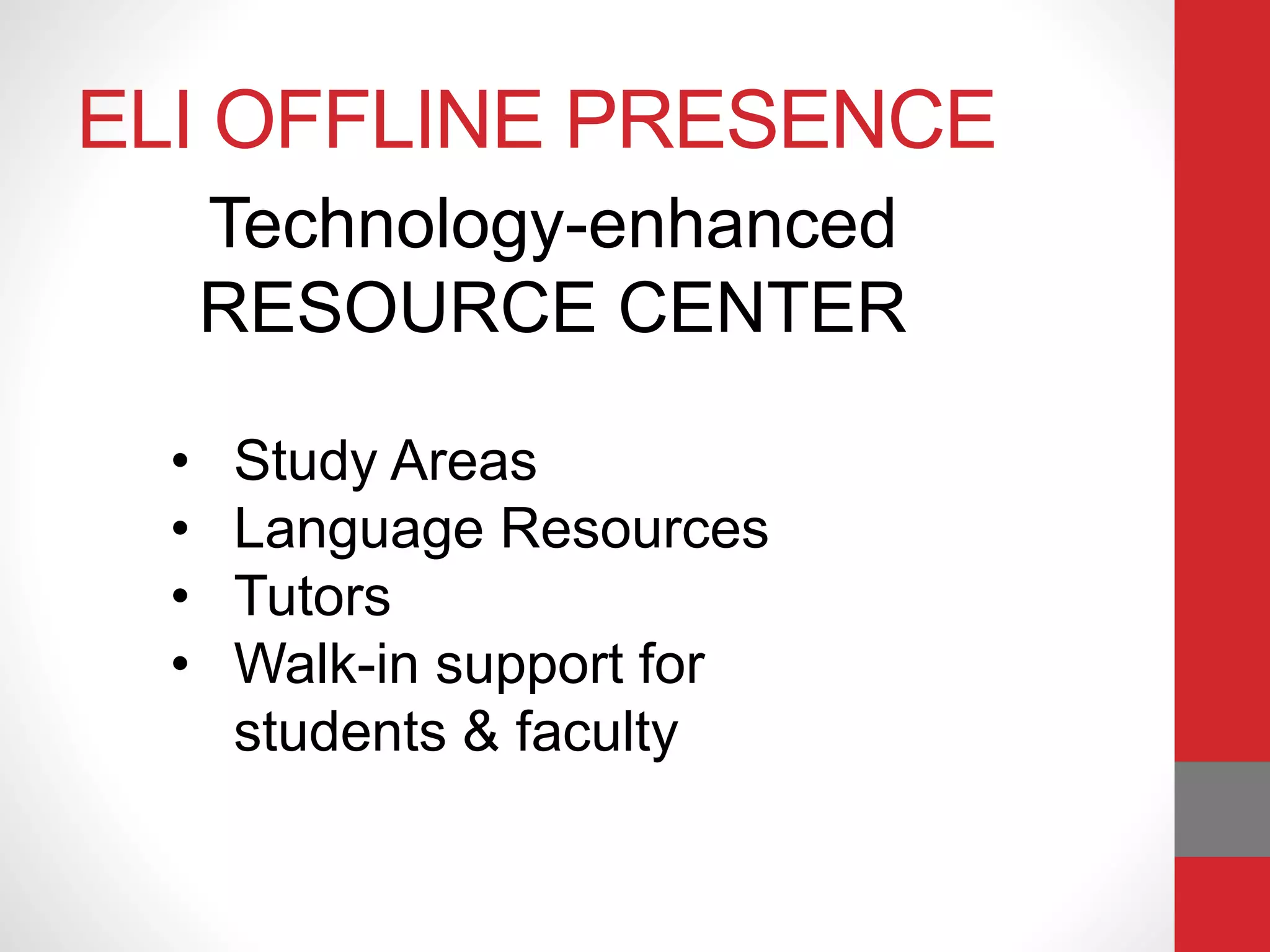 ELI OFFLINE PRESENCE
Technology-enhanced
RESOURCE CENTER
• Study Areas
• Language Resources
• Tutors
• Walk-in support for
students & faculty
 