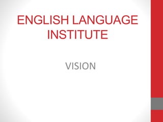 ENGLISH LANGUAGE
INSTITUTE
VISION
 