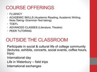 COURSE OFFERINGS
• FLUENCY
• ACADEMIC SKILLS (Academic Reading, Academic Writing,
Note-Taking- Grammar-Test taking)
• TOEF...