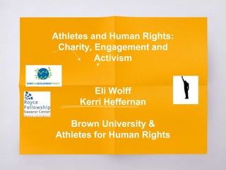 Athletes and Human Rights:
Charity, Engagement and
Activism
Eli Wolff
Kerri Heffernan
Brown University &
Athletes for Human Rights
 