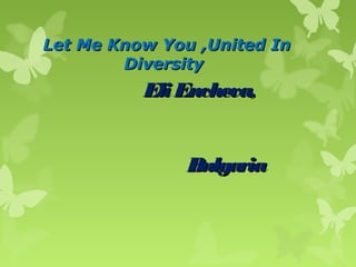 Let Me Know You ,United InLet Me Know You ,United In
DiversityDiversity
EliEncheva,EliEncheva,
BulgariaBulgaria
 
