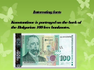 InterestingfactsInterestingfacts
Konstantinov is portrayedonthebackof
theBulgarian100levs banknotes.
 