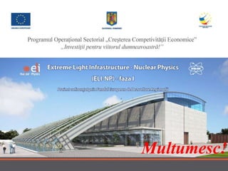 Eli-NP- proiectul celui mai puternic laser din lume, la Măgurele, București