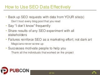 How to Use SEO Data Effectively
• Back up SEO requests with data from YOUR site(s)
Don’t trust every blog post that you re...
