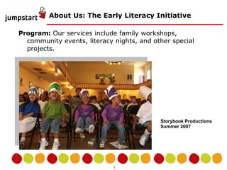 About Us: The Early Literacy Initiative Program:  Our services include family workshops, community events, literacy nights, and other special projects.  Storybook Productions Summer 2007 