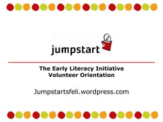 The Early Literacy Initiative Volunteer Orientation Jumpstartsfeli.wordpress.com 