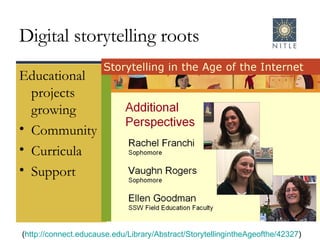 Digital storytelling roots Educational projects growing Community Curricula  Support  ( http://connect.educause.edu/Library/Abstract/StorytellingintheAgeofthe/42327 )  