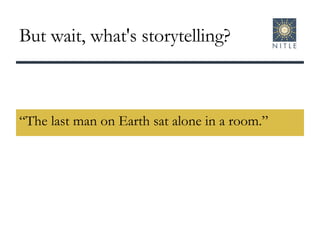 But wait, what's storytelling? “The last man on Earth sat alone in a room.” 