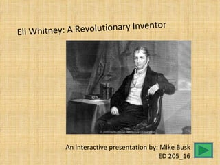 Eli Whitney: A Re volutionary Inventor




            An interactive presentation by: Mike Busk
                                           ED 205_16
 