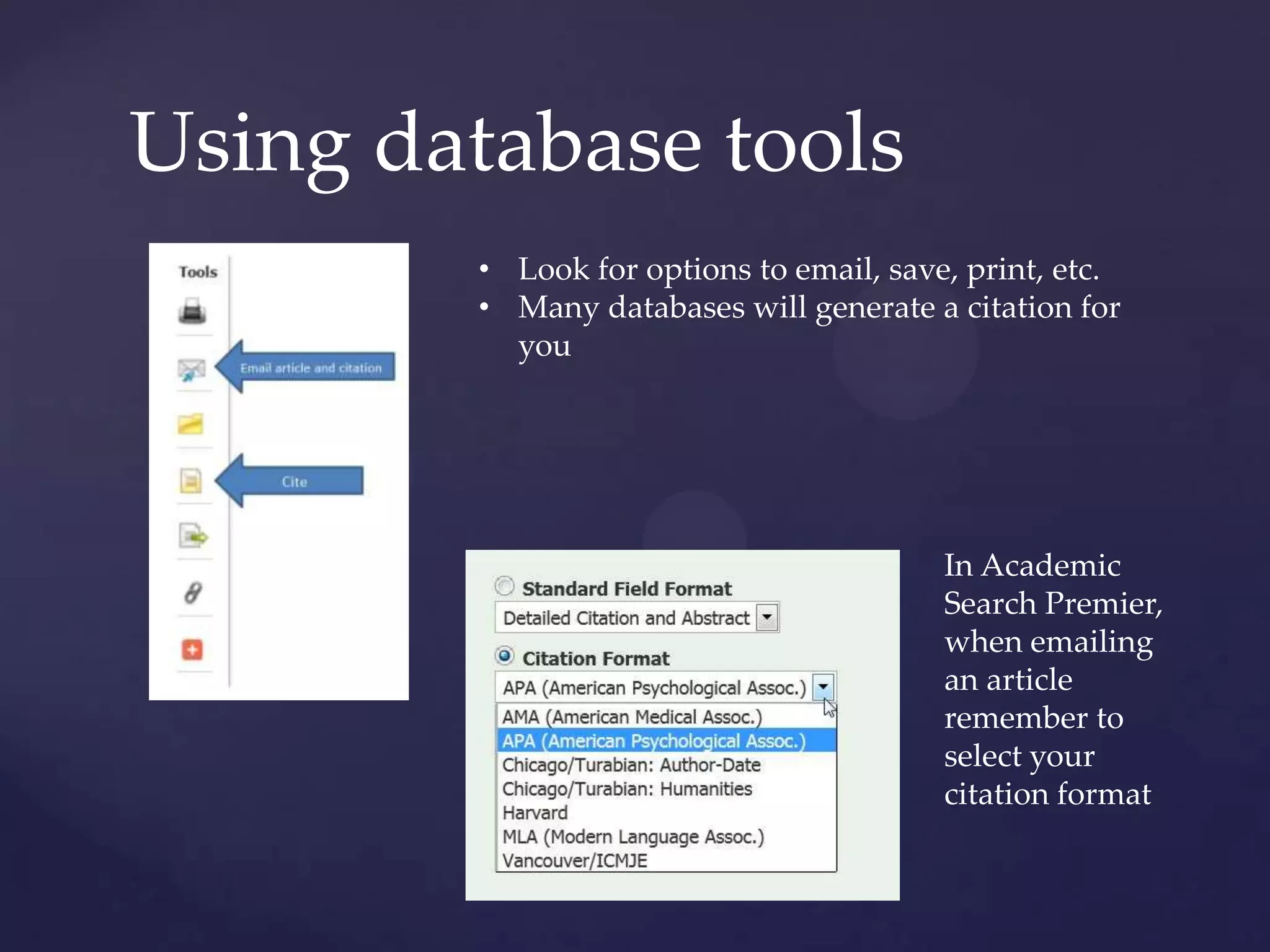 Using database tools
• Look for options to email, save, print, etc.
• Many databases will generate a citation for
you
In Academic
Search Premier,
when emailing
an article
remember to
select your
citation format
 