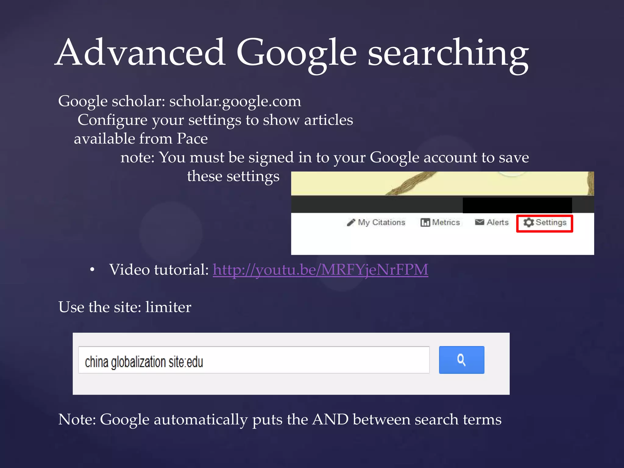 Advanced Google searching
Google scholar: scholar.google.com
Configure your settings to show articles
available from Pace
note: You must be signed in to your Google account to save
these settings
• Video tutorial: http://youtu.be/MRFYjeNrFPM
Use the site: limiter
Note: Google automatically puts the AND between search terms
 
