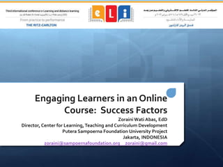 Engaging Learners in an Online
            Course: Success Factors
                                             Zoraini Wati Abas, EdD
Director, Center for Learning, Teaching and Curriculum Development
                    Putera Sampoerna Foundation University Project
                                                Jakarta, INDONESIA
           zoraini@sampoernafoundation.org zoraini@gmail.com
 