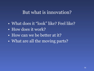 But what is innovation? What does it “look” like? Feel like? How does it work? How can we be better at it? What are all the moving parts? 