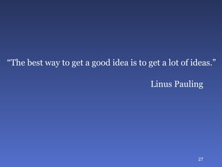 “ The best way to get a good idea is to get a lot of ideas.” Linus Pauling 