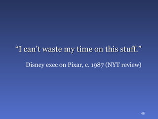 “ I can’t waste my time on this stuff.” Disney exec on Pixar, c. 1987 (NYT review) 