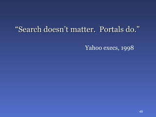 “ Search doesn’t matter.  Portals do.” Yahoo execs, 1998 