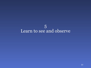 5 Learn to see and observe 