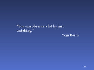 “ You can observe a lot by just watching.” Yogi Berra 