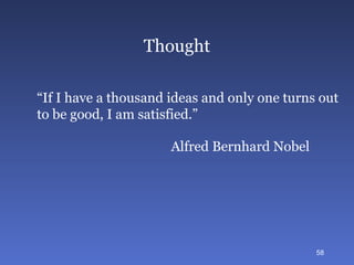 Thought “ If I have a thousand ideas and only one turns out  to be good, I am satisfied.” Alfred Bernhard Nobel  
