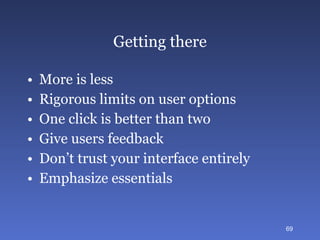 Getting there More is less Rigorous limits on user options One click is better than two Give users feedback Don’t trust your interface entirely Emphasize essentials 