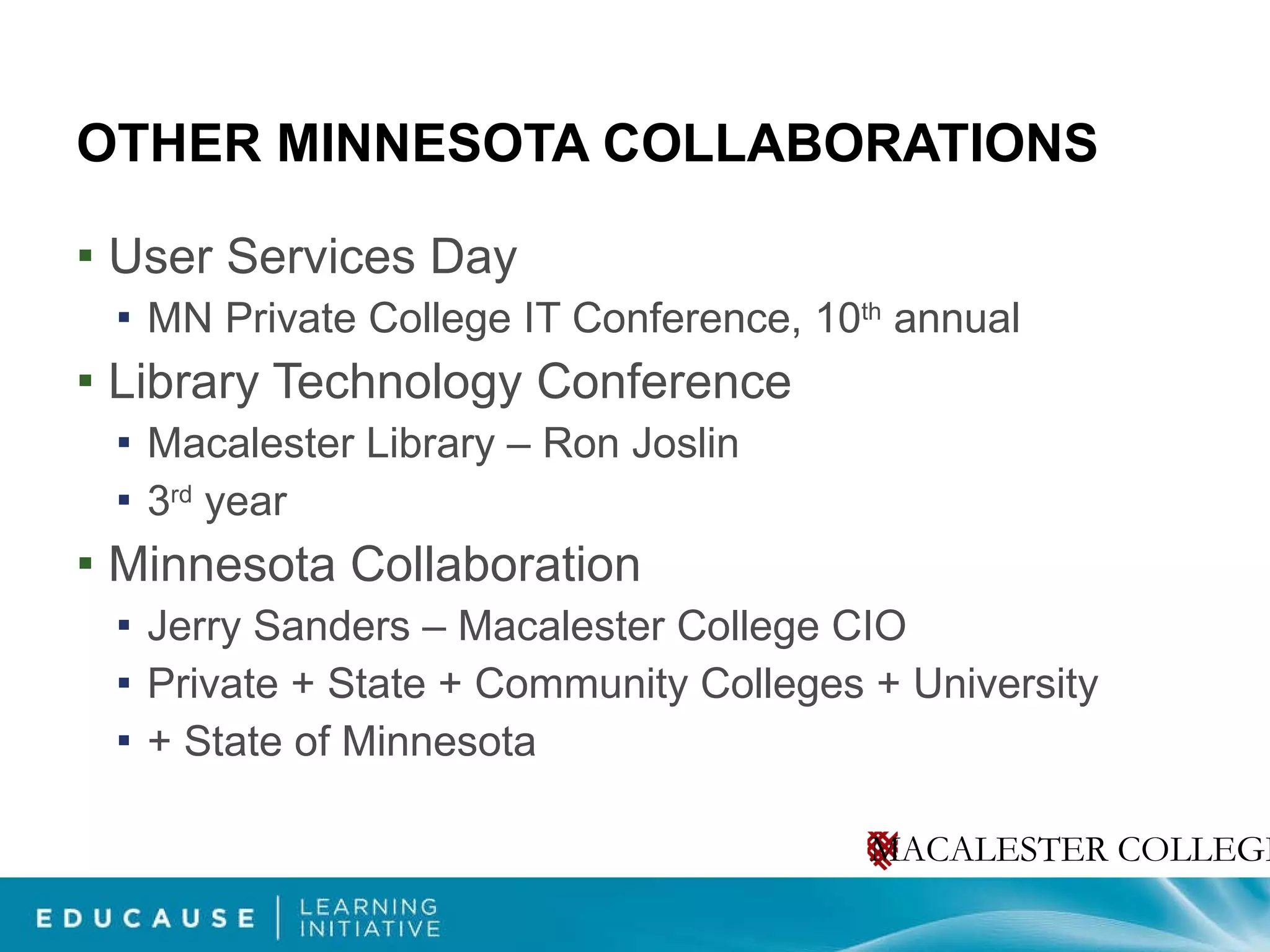 OTHER MINNESOTA COLLABORATIONS User Services Day MN Private College IT Conference, 10 th  annual Library Technology Conference Macalester Library – Ron Joslin 3 rd  year Minnesota Collaboration Jerry Sanders – Macalester College CIO Private + State + Community Colleges + University + State of Minnesota 