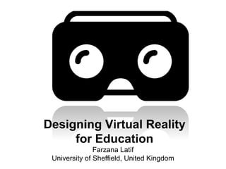 Designing Virtual Reality
for Education
Farzana Latif
University of Sheffield, United Kingdom
 