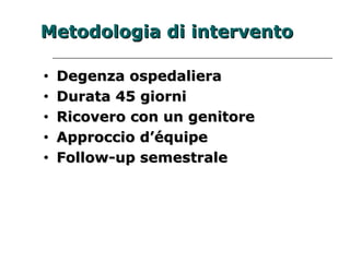 MMeettooddoollooggiiaa ddii iinntteerrvveennttoo 
• DDeeggeennzzaa oossppeeddaalliieerraa 
• DDuurraattaa 4455 ggiioorrnnii 
• RRiiccoovveerroo ccoonn uunn ggeenniittoorree 
• AApppprroocccciioo dd’’ééqquuiippee 
• FFoollllooww--uupp sseemmeessttrraallee 
 