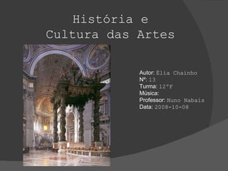 História e Cultura das Artes Autor:  Élia Chainho Nº:  13 Turma:  12ºF Música:  Professor:  Nuno Nabais Data:  2008-10-08 