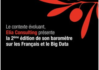 L E S F R A N Ç A I S E T L E B I G D ATA3
Le contexte évoluant,
Elia Consulting présente
la 2ème
édition de son baromètre...
