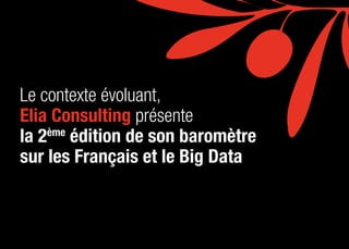 L E S F R A N Ç A I S E T L E B I G D ATA3
Le contexte évoluant,
Elia Consulting présente
la 2ème
édition de son baromètre...