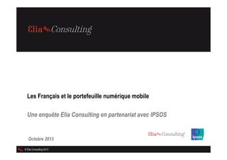 Les Français et le portefeuille numérique mobile
Une enquête Elia Consulting en partenariat avec IPSOS

Octobre 2013
© Elia Consulting 2013

1

 