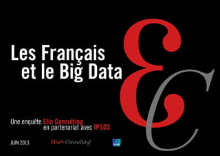 1
Les Français
	 et le Big Data
Une enquête Elia Consulting
	 en partenariat avec IPSOS
JUIN 2013
 