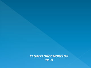 ELIAM FLOREZ MORELOS
10--A
 