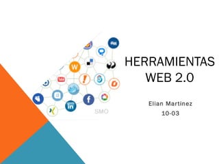 HERRAMIENTAS
WEB 2.0
Elian Martinez
10-03
 