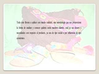 Todo esto llevara a aplicar con mucho cuidado, una metodología que nos proporcione
la forma de analizar y conocer quiénes serán nuestros clientes, cual es sus deseos y
necesidades con respecto al producto, ya sea de tipo social o por influencias de tipo
económico.
 