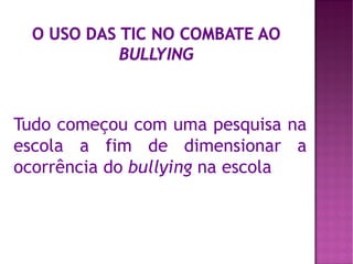 Tudo começou com uma pesquisa na
escola a fim de dimensionar a
ocorrência do bullying na escola
 