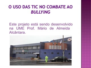 Este projeto está sendo desenvolvido
na UME Prof. Mário de Almeida
Alcântara.
 