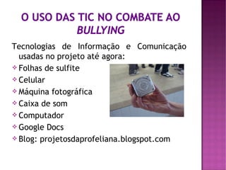 Tecnologias de Informação e Comunicação
  usadas no projeto até agora:
 Folhas de sulfite
 Celular
 Máquina fotográfica
 Caixa de som
 Computador
 Google Docs
 Blog: projetosdaprofeliana.blogspot.com
 